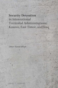 Security Detention in International Territorial Administrations: Kosovo, East Timor, and Iraq by Omer Faruk Direk, 9789004302990