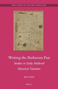 Writing the Barbarian Past: Studies in Early Medieval Historical Narrative by Shami Ghosh, 9789004305229