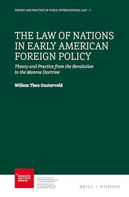 The Law of Nations in Early American Foreign Policy (Theory and Practice from the Revolution to the Monroe Doctrine) by Willem Theo Oosterveld, 9789004305670