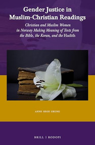 Gender Justice in Muslim-Christian Readings (Christian and Muslim Women in Norway: Making Meaning of Texts from the Bible, the Koran, and the Hadith) by Anne Hege Grung, 9789004306691