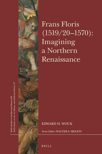 Frans Floris (1519/20-1570): Imagining a Northern Renaissance by Edward H. Wouk, 9789004307254