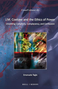 J.M. Coetzee and the Ethics of Power (Unsettling Complicity, Complacency, and Confession) by Emanuela Tegla, 9789004308435