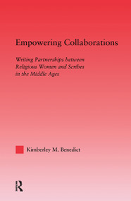 Empowering Collaborations (Writing Partnerships between Religious Women and Scribes in the Middle Ages) by Kimberley Benedict, 9780415970594