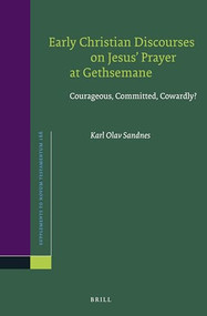 Early Christian Discourses on Jesus' Prayer at Gethsemane (Courageous, Committed, Cowardly?) by Karl Olav Sandnes, 9789004309593