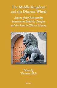 The Middle Kingdom and the Dharma Wheel (Aspects of the Relationship between the Buddhist Saṃgha and the State in Chinese History) by Thomas Jülch, 9789004309654
