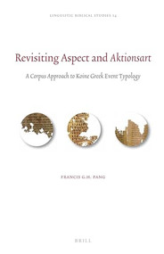 Revisiting Aspect and Aktionsart (A Corpus Approach to Koine Greek Event Typology) by Francis G. H. Pang, 9789004310872
