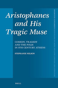 Aristophanes and His Tragic Muse (Comedy, Tragedy and the Polis in 5th Century Athens) by Stephanie Nelson, 9789004310902