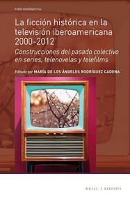 La ficción histórica en la televisión iberoamericana 2000-2012 (Spanish Edition) by María de los Ángeles Rodriguez Cadena, 9789004311084