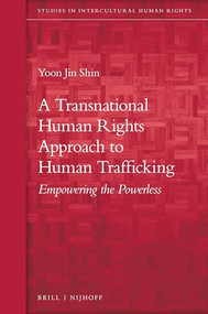 A Transnational Human Rights Approach to Human Trafficking (Empowering the Powerless) by Yoon Jin Shin, 9789004311138