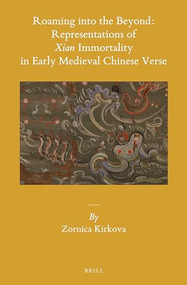 Roaming into the Beyond: Representations of Xian Immortality in Early Medieval Chinese Verse by Zornica Kirkova, 9789004311565