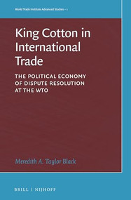 King Cotton in International Trade (The Political Economy of Dispute Resolution at the WTO) by Meredith A. Taylor Black, 9789004313439