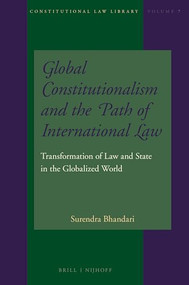 Global Constitutionalism and the Path of International Law (Transformation of Law and State in the Globalized World) by Surendra R. Bhandari, 9789004313453