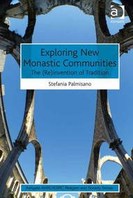 Exploring New Monastic Communities (The (Re)invention of Tradition) by Stefania Palmisano, 9781472431912