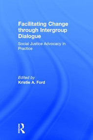 Facilitating Change through Intergroup Dialogue (Social Justice Advocacy in Practice) by Kristie Ford, 9781138236431