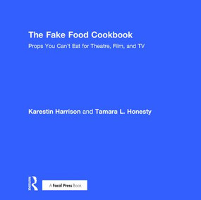The Fake Food Cookbook (Props You Can't Eat for Theatre, Film, and TV) by Tamara Honesty, Karestin Harrison, 9781138505575
