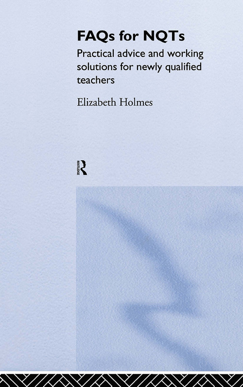 FAQs for NQTs (Practical Advice and Working Solutions for Newly Qualified Teachers) by Elizabeth Holmes, 9780415367950