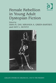 Female Rebellion in Young Adult Dystopian Fiction by Sara K. Day, Miranda A. Green-Barteet, Amy L. Montz, 9781472431493