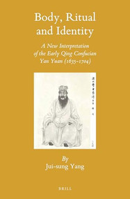 Body, Ritual and Identity (A New Interpretation of the Early Qing Confucian Yan Yuan (1635-1704)) by Jui-Sung Yang, 9789004315457