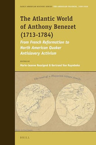 The Atlantic World of Anthony Benezet (1713-1784) (From French Reformation to North American Quaker Antislavery Activism) by Marie-Jeanne Rossignol, Bertrand Van Ruymbeke, 9789004315648