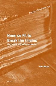 None so Fit to Break the Chains: Marx's Ethics of Self-Emancipation by Dan Swain, 9789004315778