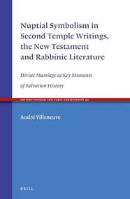Nuptial Symbolism in Second Temple Writings, the New Testament and Rabbinic Literature (Divine Marriage at Key Moments of Salvation History) by André Villeneuve, 9789004316034