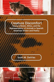Creature Discomfort (Fauna-criticism, Ethics and the Representation of Animals in Spanish American Fiction and Poetry) by Scott M. DeVries, 9789004316577