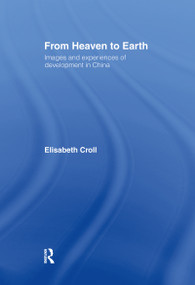 From Heaven to Earth (Images and Experiences of Development in China) by Elizabeth Croll, 9780415097468