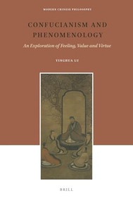 Confucianism and Phenomenology (An Exploration of Feeling, Value and Virtue) by Yinghua Lu, 9789004319080