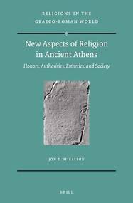 New Aspects of Religion in Ancient Athens (Honors, Authorities, Esthetics, and Society) by Jon Mikalson, 9789004319189