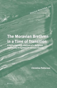 The Moravian Brethren in a Time of Transition (A Socio-Economic Analysis of a Religious Community in Eighteenth-Century Saxony) by Christina Petterson, 9789004319462