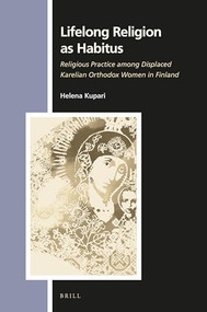 Lifelong Religion as Habitus (Religious Practice among Displaced Karelian Orthodox Women in Finland) by Helena Kupari, 9789004321427