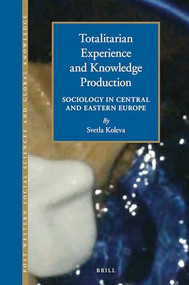 Totalitarian Experience and Knowledge Production (Sociology in Central and Eastern Europe 1945-1989) by Svetla Koleva, 9789004322325