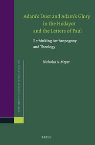 Adam's Dust and Adam's Glory in the Hodayot and the Letters of Paul (Rethinking Anthropogony and Theology) by Nicholas Meyer, 9789004322912