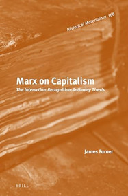 Marx on Capitalism (The Interaction-Recognition-Antinomy Thesis) by James Furner, 9789004323315
