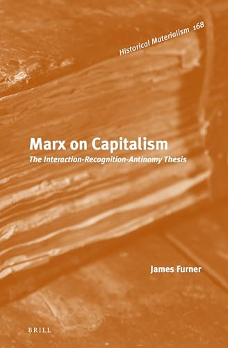 Marx on Capitalism (The Interaction-Recognition-Antinomy Thesis) by James Furner, 9789004323315