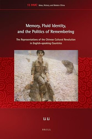 Memory, Fluid Identity, and the Politics of Remembering (The Representations of the Chinese Cultural Revolution in English-speaking Countries) by Li Li, 9789004323544