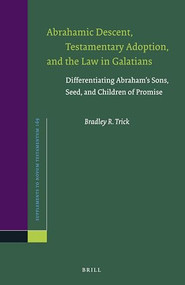 Abrahamic Descent, Testamentary Adoption, and the Law in Galatians (Differentiating Abraham's Sons, Seed, and Children of Promise) by Bradley Trick, 9789004323698