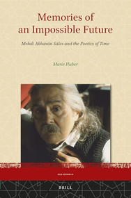 Memories of an Impossible Future: Mehdi Akhavān Sāles and the Poetics of Time by Marie Huber, 9789004323780