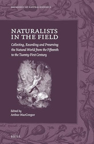 Naturalists in the Field (Collecting, Recording and Preserving the Natural World from the Fifteenth to the Twenty-First Century) by Arthur MacGregor, 9789004323834