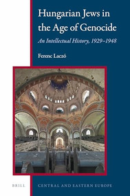 Hungarian Jews in the Age of Genocide (An Intellectual History, 1929-1948) by Ferenc Laczó, 9789004324640