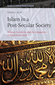 Islam in a Post-Secular Society (Religion, Secularity and the Antagonism of Recalcitrant Faith) by Dustin Byrd, 9789004325357