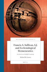 Francis A. Sullivan, S.J. and Ecclesiological Hermeneutics (An Exercise in Faithful Creativity) by Michael M. Canaris, 9789004326842