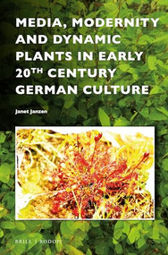 Media, Modernity and Dynamic Plants in Early 20th Century German Culture by Janet Janzen, 9789004327160