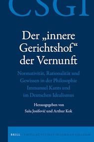 Der „innere Gerichtshof“ der Vernunft (Normativität, Rationalität und Gewissen in der Philosophie Immanuel Kants und im Deutschen Idealismus) by Saša Josifovic, Arthur Kok, 9789004327184