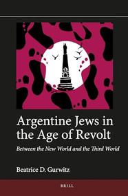 Argentine Jews in the Age of Revolt (Between the New World and the Third World) by Beatrice D. Gurwitz, 9789004329614
