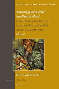 "Pouring Jewish Water into Fascist Wine" (Untold Stories of (Catholic) Jews from the Archive of Mussolini's Jesuit Pietro Tacchi Venturi. Volume II) by Robert Aleksander Maryks, 9789004329690