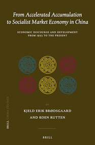 From Accelerated Accumulation to Socialist Market Economy in China (Economic Discourse and Development from 1953 to the Present) by Kjeld Erik Brodsgaard, Koen Rutten, 9789004330085
