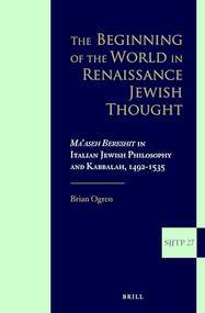 The Beginning of the World in Renaissance Jewish Thought (Ma'aseh Bereshit in Italian Jewish Philosophy and Kabbalah, 1492-1535) by Brian Ogren, 9789004330627