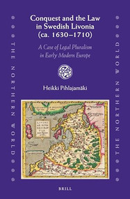 Conquest and the Law in Swedish Livonia (ca. 1630-1710) (A Case of Legal Pluralism in Early Modern Europe) by Heikki Pihlajamäki, 9789004331525