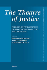 The Theatre of Justice (Aspects of Performance in Greco-Roman Oratory and Rhetoric) by Sophia Papaioannou, Andreas Serafim, Beatrice da Vela, 9789004334649